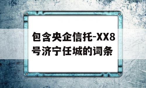 包含央企信托-XX8号济宁任城的词条