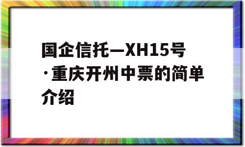 国企信托—XH15号·重庆开州中票的简单介绍