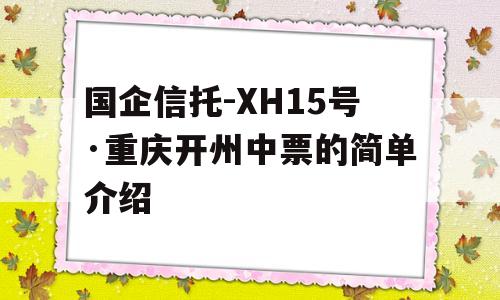 国企信托-XH15号·重庆开州中票的简单介绍