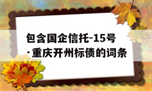 包含国企信托-15号·重庆开州标债的词条