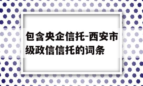 包含央企信托-西安市级政信信托的词条