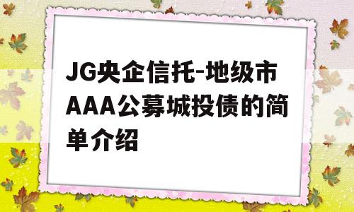 JG央企信托-地级市AAA公募城投债的简单介绍