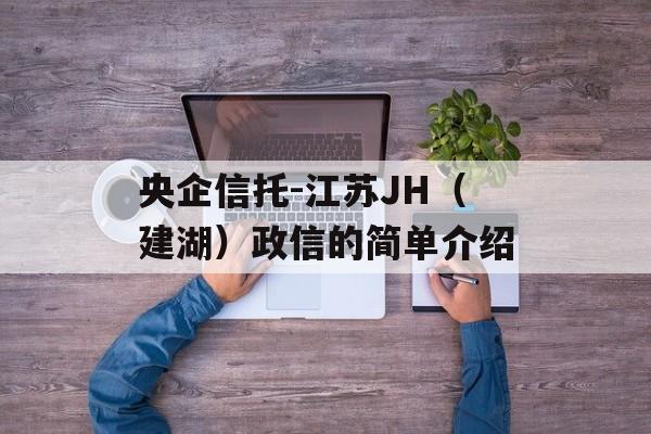 央企信托-江苏JH（建湖）政信的简单介绍