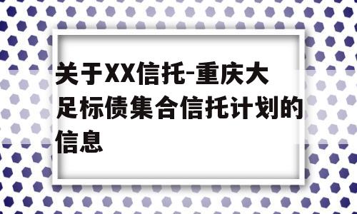 关于XX信托-重庆大足标债集合信托计划的信息