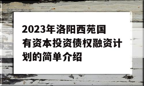 2023年洛阳西苑国有资本投资债权融资计划的简单介绍