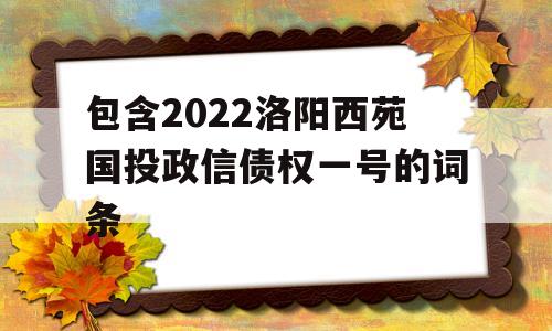 包含2022洛阳西苑国投政信债权一号的词条