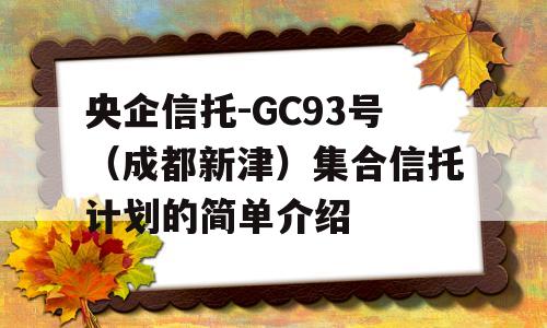 央企信托-GC93号（成都新津）集合信托计划的简单介绍