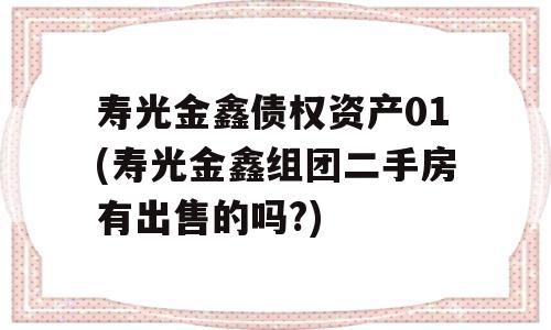 寿光金鑫债权资产01(寿光金鑫组团二手房有出售的吗?)