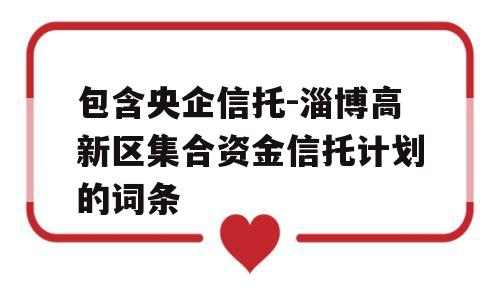 包含央企信托-淄博高新区集合资金信托计划的词条