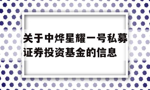 关于中烨星耀一号私募证券投资基金的信息