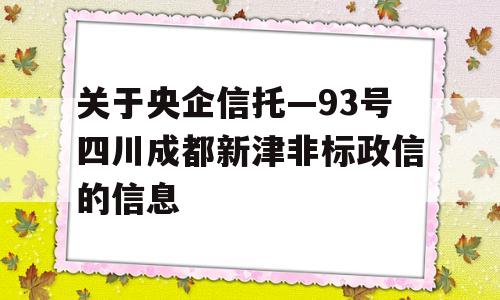 关于央企信托—93号四川成都新津非标政信的信息