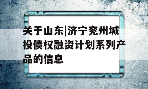 关于山东|济宁兖州城投债权融资计划系列产品的信息