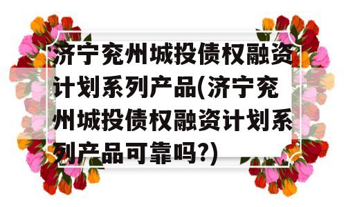 济宁兖州城投债权融资计划系列产品(济宁兖州城投债权融资计划系列产品可靠吗?)