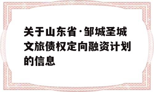 关于山东省·邹城圣城文旅债权定向融资计划的信息