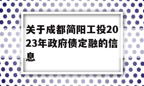 关于成都简阳工投2023年政府债定融的信息