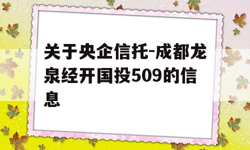 关于央企信托-成都龙泉经开国投509的信息