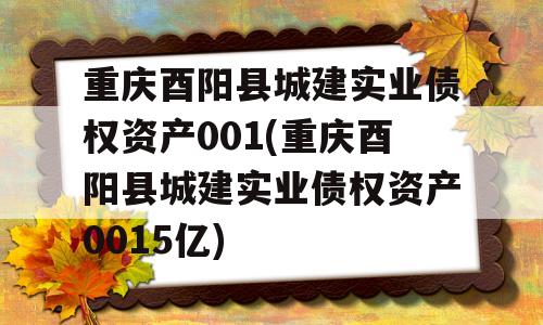 重庆酉阳县城建实业债权资产001(重庆酉阳县城建实业债权资产0015亿)