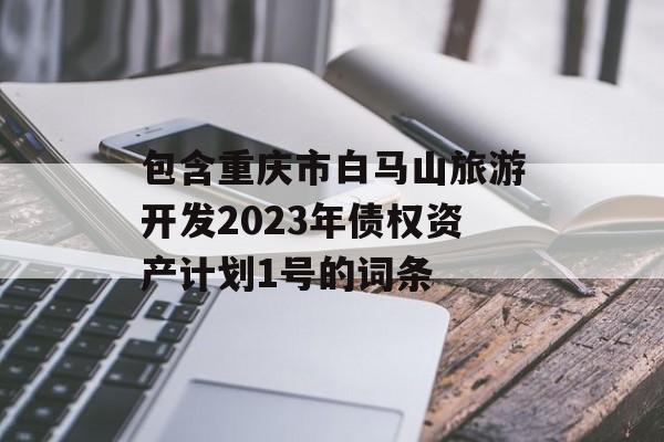 包含重庆市白马山旅游开发2023年债权资产计划1号的词条