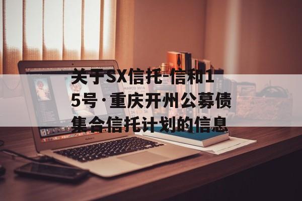 关于SX信托-信和15号·重庆开州公募债集合信托计划的信息