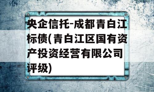 央企信托-成都青白江标债(青白江区国有资产投资经营有限公司 评级)