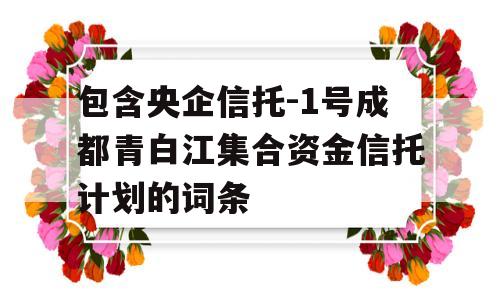 包含央企信托-1号成都青白江集合资金信托计划的词条