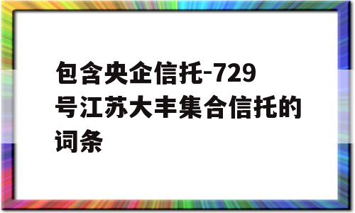 包含央企信托-729号江苏大丰集合信托的词条