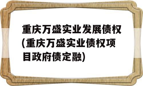 重庆万盛实业发展债权(重庆万盛实业债权项目政府债定融)