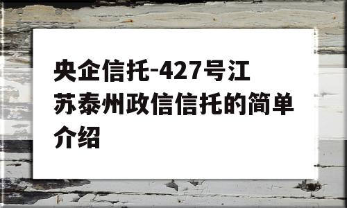 央企信托-427号江苏泰州政信信托的简单介绍