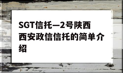 SGT信托—2号陕西西安政信信托的简单介绍