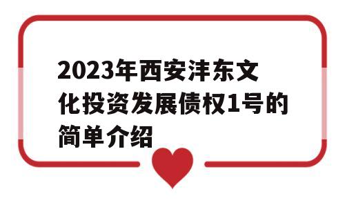 2023年西安沣东文化投资发展债权1号的简单介绍