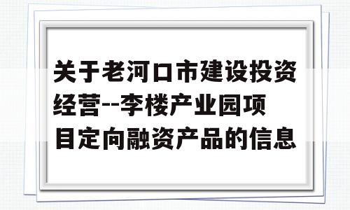 关于老河口市建设投资经营--李楼产业园项目定向融资产品的信息