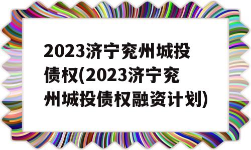 2023济宁兖州城投债权(2023济宁兖州城投债权融资计划)