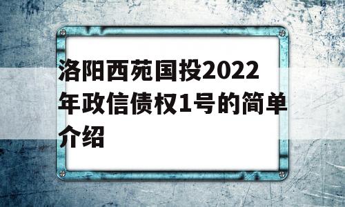 洛阳西苑国投2022年政信债权1号的简单介绍