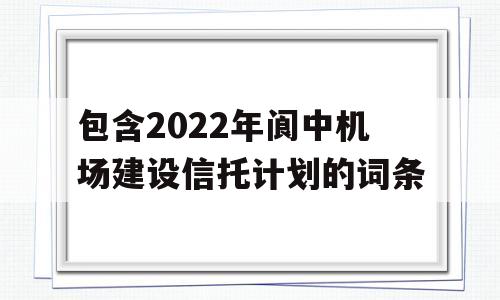 包含2022年阆中机场建设信托计划的词条