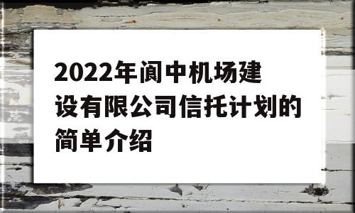 2022年阆中机场建设有限公司信托计划的简单介绍