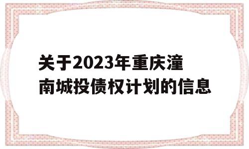 关于2023年重庆潼南城投债权计划的信息