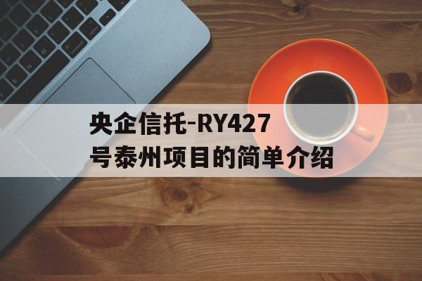 央企信托-RY427号泰州项目的简单介绍