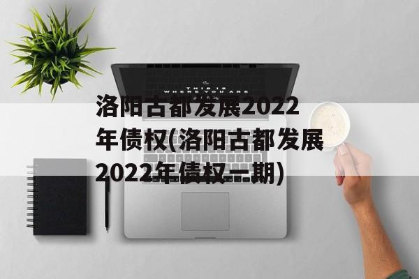 洛阳古都发展2022年债权(洛阳古都发展2022年债权一期)