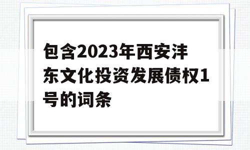 包含2023年西安沣东文化投资发展债权1号的词条