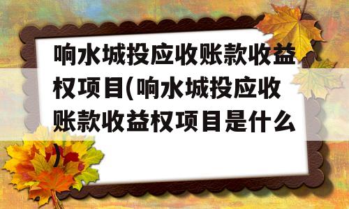 响水城投应收账款收益权项目(响水城投应收账款收益权项目是什么)