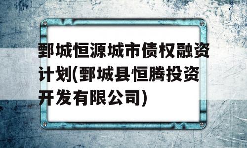 鄄城恒源城市债权融资计划(鄄城县恒腾投资开发有限公司)