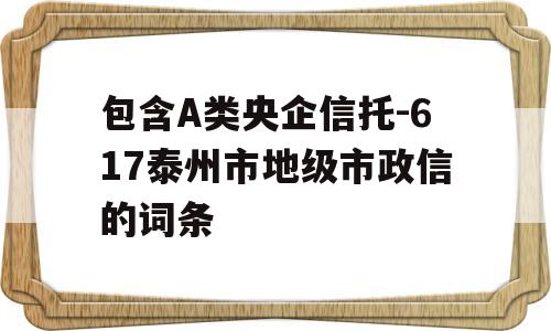 包含A类央企信托-617泰州市地级市政信的词条