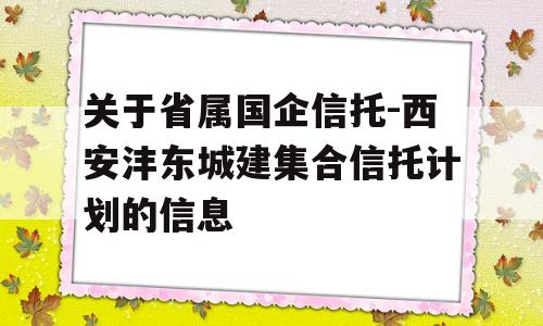 关于省属国企信托-西安沣东城建集合信托计划的信息