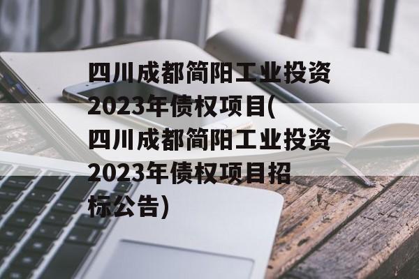 四川成都简阳工业投资2023年债权项目(四川成都简阳工业投资2023年债权项目招标公告)