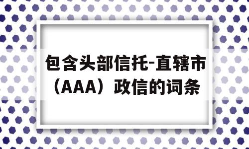 包含头部信托-直辖市（AAA）政信的词条