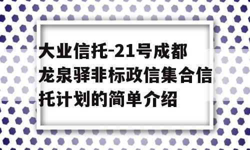 大业信托-21号成都龙泉驿非标政信集合信托计划的简单介绍