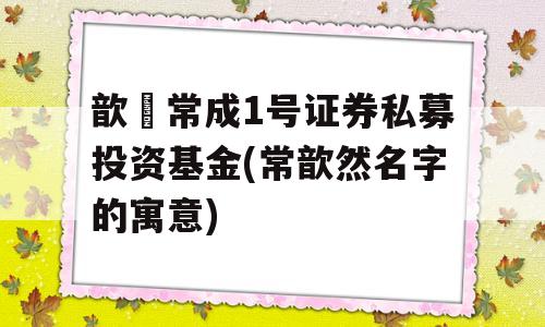 歆鋆常成1号证券私募投资基金(常歆然名字的寓意)