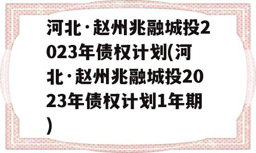 河北·赵州兆融城投2023年债权计划(河北·赵州兆融城投2023年债权计划1年期)