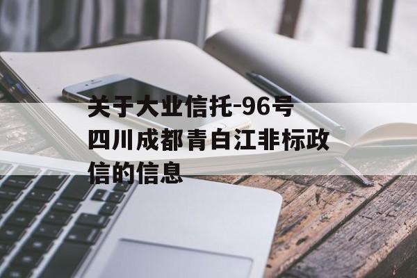 关于大业信托-96号四川成都青白江非标政信的信息