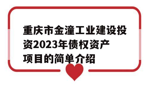 重庆市金潼工业建设投资2023年债权资产项目的简单介绍